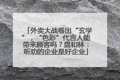 外卖大战卷出“玄学”，“色彩”代言人能带来顾客吗？盘和林：听劝的企业是好企业