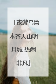 夜游乌鲁木齐天山明月城 热闹非凡