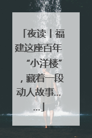 夜读丨福建这座百年“小洋楼”，藏着一段动人故事……