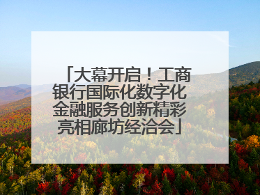 大幕开启！工商银行国际化数字化金融服务创新精彩亮相廊坊经洽会