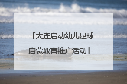 大连启动幼儿足球启蒙教育推广活动