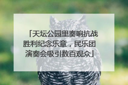 天坛公园里奏响抗战胜利纪念乐章，民乐团演奏会吸引数百观众