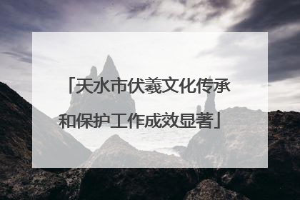 天水市伏羲文化传承和保护工作成效显著