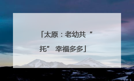 太原：老幼共“托” 幸福多多