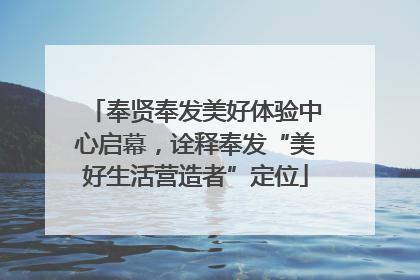 奉贤奉发美好体验中心启幕，诠释奉发“美好生活营造者”定位