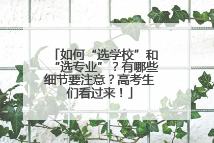 如何“选学校”和“选专业”？有哪些细节要注意？高考生们看过来！