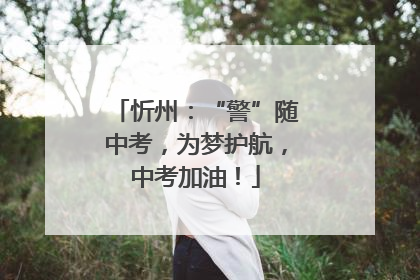 忻州：“警”随中考，为梦护航，中考加油！