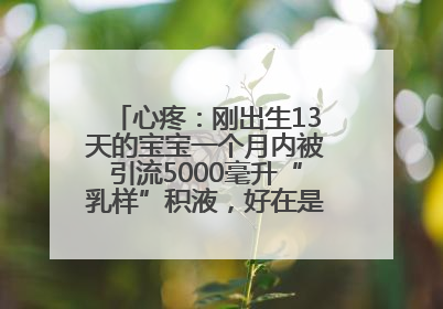 心疼：刚出生13天的宝宝一个月内被引流5000毫升“乳样”积液，好在是为了救他！