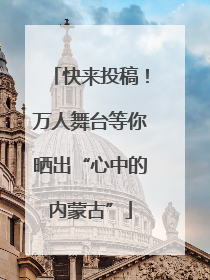 快来投稿！万人舞台等你晒出“心中的内蒙古”