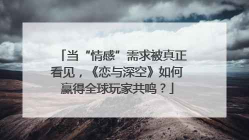 当“情感”需求被真正看见，《恋与深空》如何赢得全球玩家共鸣？