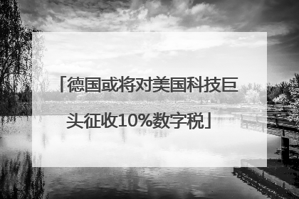德国或将对美国科技巨头征收10%数字税