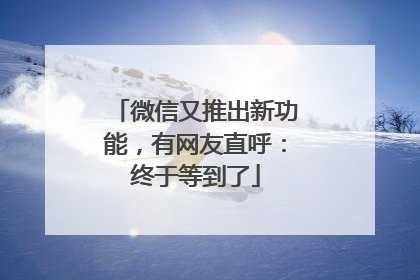 微信又推出新功能，有网友直呼：终于等到了
