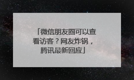 微信朋友圈可以查看访客？网友炸锅，腾讯最新回应