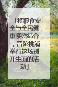 将粮食安全与全民健康紧密结合，普陀桃浦举行这场别开生面的活动