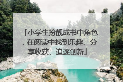 小学生扮靓成书中角色，在阅读中找到乐趣、分享收获、追逐创新