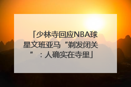 少林寺回应NBA球星文班亚马“剃发闭关”：人确实在寺里