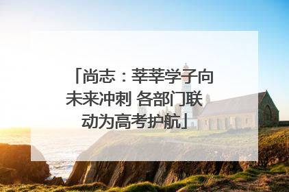 尚志：莘莘学子向未来冲刺 各部门联动为高考护航