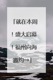 就在本周！盛大启幕！福州向海邀约→
