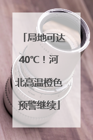 局地可达40℃！河北高温橙色预警继续