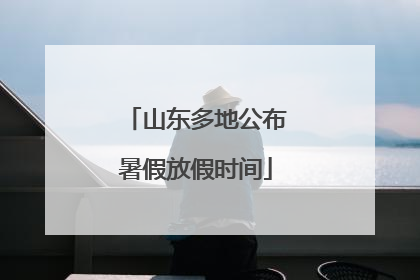 山东多地公布暑假放假时间