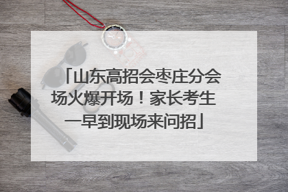 山东高招会枣庄分会场火爆开场！家长考生一早到现场来问招