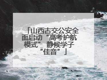 山西古交公安全面启动“高考护航模式” 静候学子“佳音”