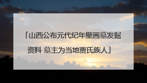 山西公布元代纪年壁画墓发掘资料 墓主为当地贾氏族人