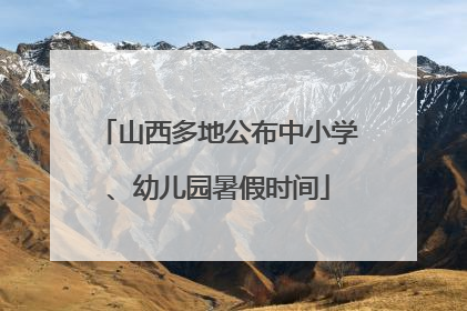 山西多地公布中小学、幼儿园暑假时间
