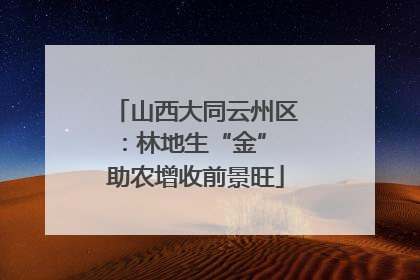 山西大同云州区：林地生“金” 助农增收前景旺