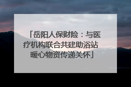 岳阳人保财险：与医疗机构联合共建助浴站 暖心物资传递关怀