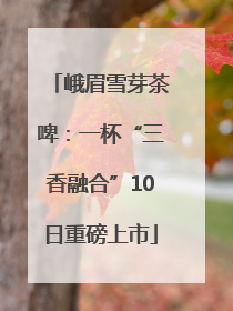 峨眉雪芽茶啤：一杯“三香融合”10日重磅上市
