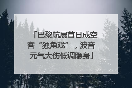 巴黎航展首日成空客“独角戏”，波音元气大伤低调隐身