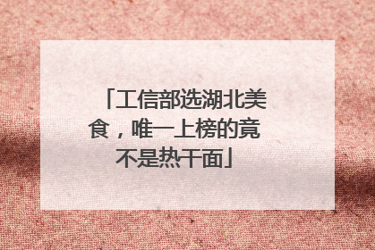 工信部选湖北美食,唯一上榜的竟不是热干面
