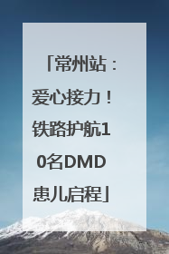 常州站：爱心接力！铁路护航10名DMD患儿启程