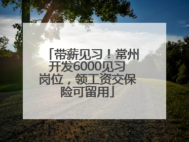 带薪见习！常州开发6000见习岗位，领工资交保险可留用
