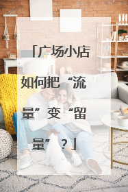 广场小店如何把“流量”变“留量”？