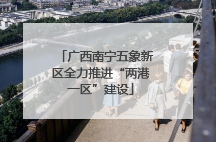 广西南宁五象新区全力推进“两港一区”建设