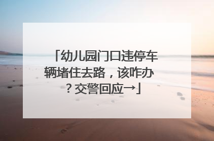 幼儿园门口违停车辆堵住去路，该咋办？交警回应→