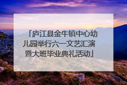 庐江县金牛镇中心幼儿园举行六一文艺汇演暨大班毕业典礼活动
