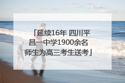 延续16年 四川平昌一中学1900余名师生为高三考生送考