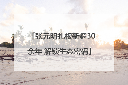 张元明扎根新疆30余年 解锁生态密码