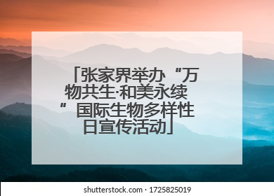 张家界举办“万物共生·和美永续”国际生物多样性日宣传活动