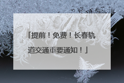 提前！免费！长春轨道交通重要通知！