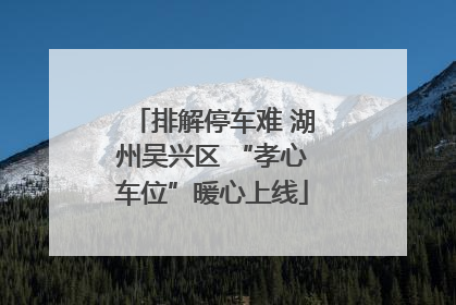 排解停车难 湖州吴兴区 “孝心车位”暖心上线