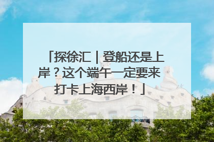 探徐汇｜登船还是上岸？这个端午一定要来打卡上海西岸！