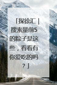 探徐汇｜搜索量前5的粽子是这些，看看有你爱吃的吗？