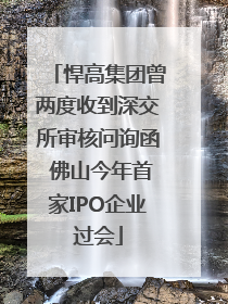 悍高集团曾两度收到深交所审核问询函 佛山今年首家IPO企业过会