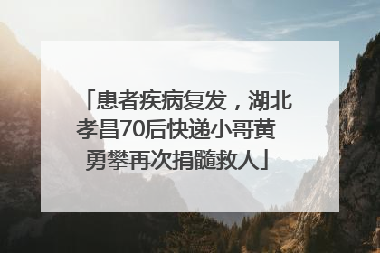患者疾病复发，湖北孝昌70后快递小哥黄勇攀再次捐髓救人