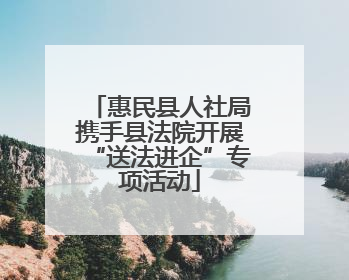 惠民县人社局携手县法院开展“送法进企”专项活动