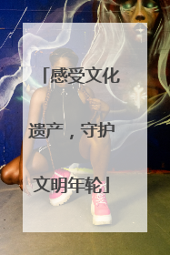 感受文化遗产，守护文明年轮
